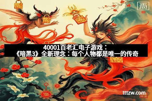 40001百老汇电子游戏:《暗黑3》全新理念:每个人物都是唯一的传奇 40001百老汇电子游戏:《暗黑3》全新理念:每个人物都是唯一的传奇